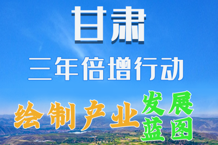 圖解|繪制產(chǎn)業(yè)發(fā)展三年倍增藍圖 甘肅這么做！