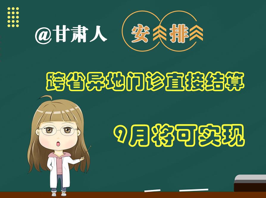 長圖|@甘肅人  安排！跨省異地門診直接結算9月將可實現(xiàn)