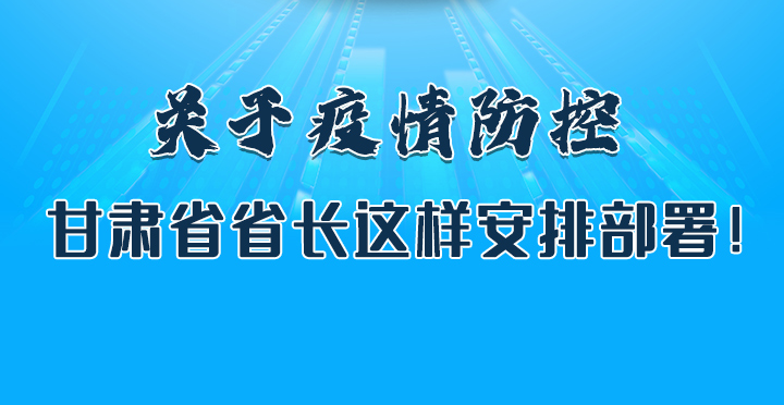 圖解|關(guān)于疫情防控 甘肅省省長這樣安排部署！