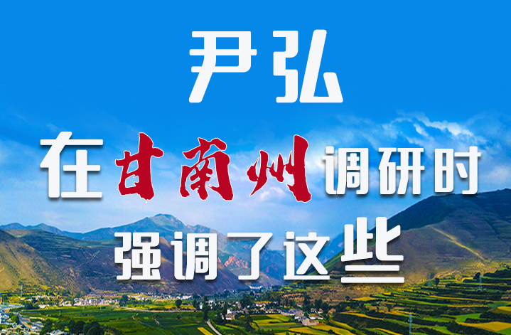 圖解|尹弘書記在甘南州調(diào)研時強調(diào)了這些！