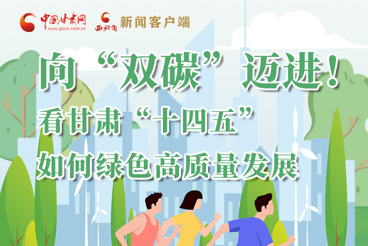 圖解丨向“雙碳”邁進！看甘肅“十四五”如何綠色高質(zhì)量發(fā)展