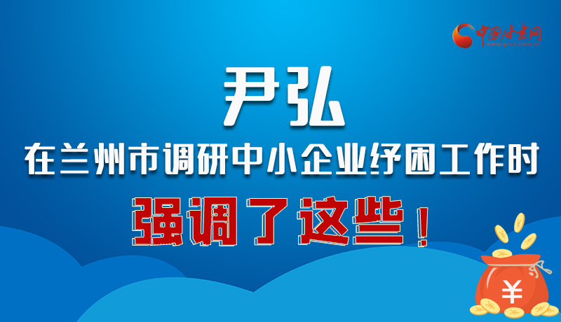 圖解|尹弘在蘭州市調(diào)研中小企業(yè)紓困工作時(shí)強(qiáng)調(diào)了這些！