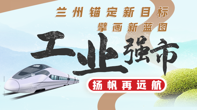 圖解| 蘭州：錨定新目標(biāo) 擘畫新藍(lán)圖 “工業(yè)強(qiáng)市”揚帆再遠(yuǎn)航