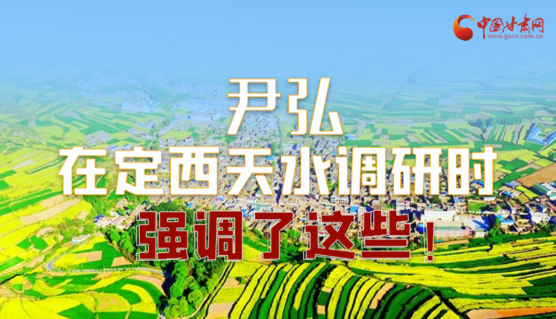 圖解|尹弘在定西天水調(diào)研時(shí)強(qiáng)調(diào)了這些！