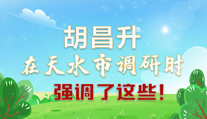 圖解|胡昌升在天水市調(diào)研時(shí)強(qiáng)調(diào)了這些！