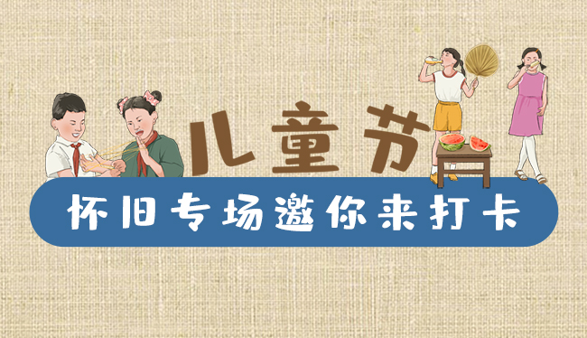 手繪長圖|兒童節(jié)，懷舊專場邀你來打卡！