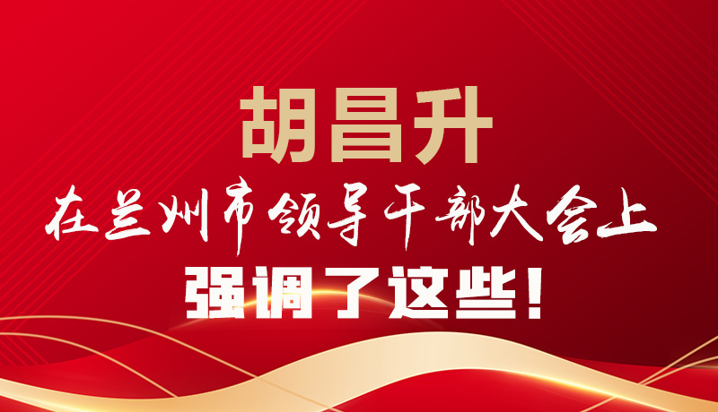  圖解|胡昌升在蘭州市領(lǐng)導(dǎo)干部大會上強(qiáng)調(diào)了這些！