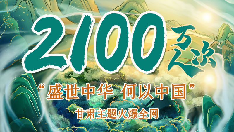 海報(bào)|2100萬人次！“盛世中華 何以中國”甘肅主題火爆全網(wǎng)