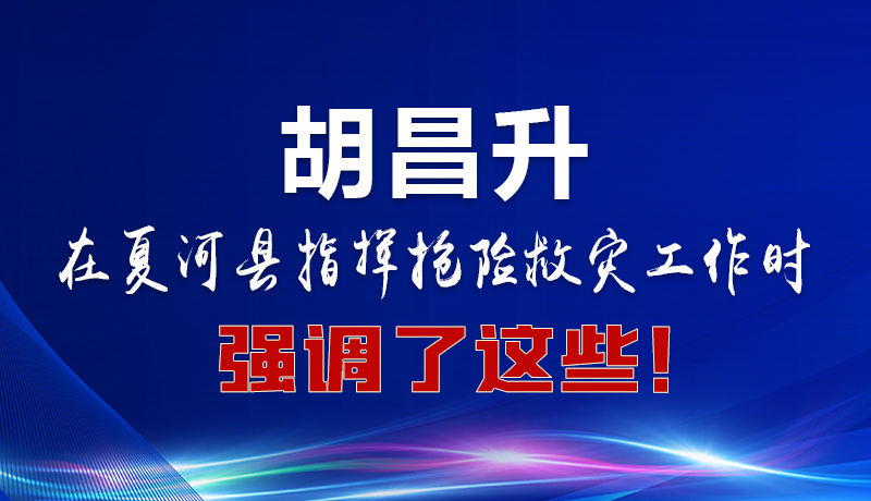 圖解|胡昌升在夏河縣指揮搶險救災(zāi)工作時強(qiáng)調(diào)了這些！