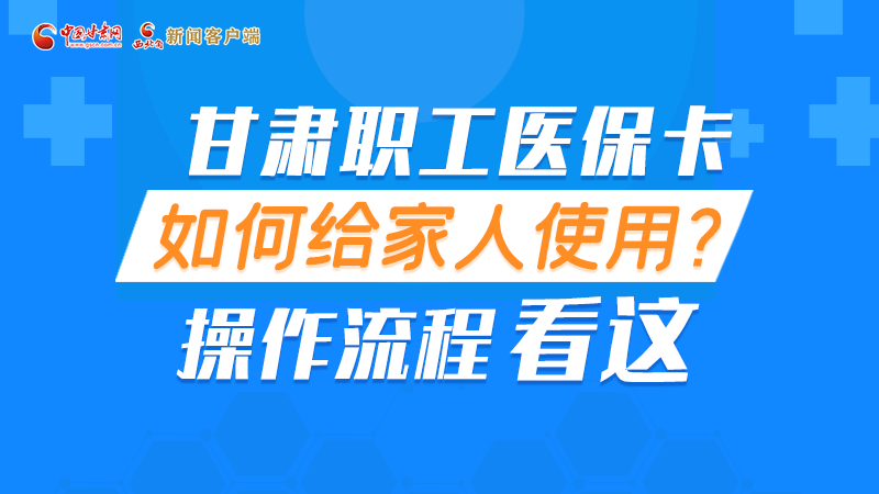 圖解丨甘肅職工醫(yī)?？ㄈ绾谓o家人使用, 操作流程看這