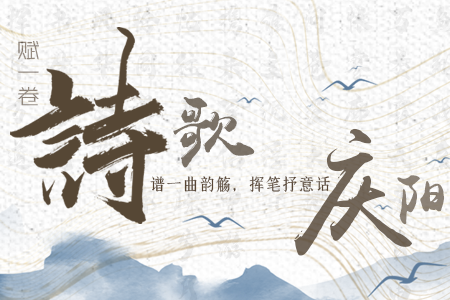 【萬千氣象看甘肅】長圖|賦一卷詩歌，譜一曲韻觴，揮筆抒意話慶陽