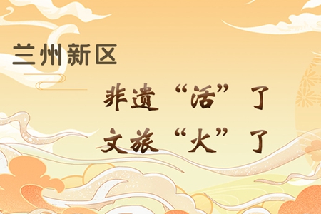 【萬千氣象看甘肅】長圖|蘭州新區(qū)：非遺“活”了，文旅“火”了