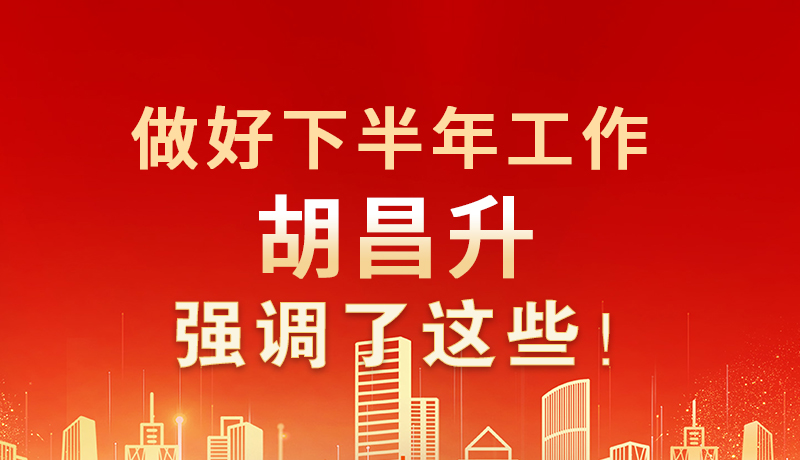 海報(bào)|做好下半年工作 胡昌升強(qiáng)調(diào)了這些！