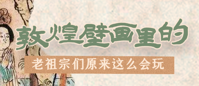 千年石窟 匠心傳承|看，敦煌壁畫里的“老祖宗們”原來(lái)這么會(huì)玩！