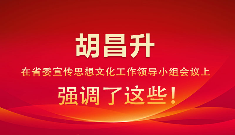 圖解|胡昌升在省委宣傳思想文化工作領(lǐng)導(dǎo)小組會(huì)議上強(qiáng)調(diào)了這些！