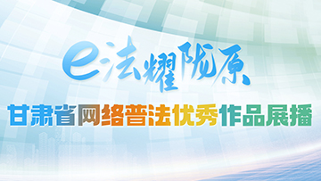 【專題】“e法耀隴原”甘肅省網絡普法優(yōu)秀作品展播