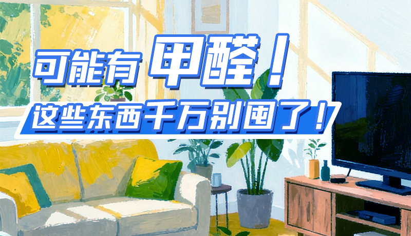 長圖|可能有甲醛！這些東西千萬別囤了！