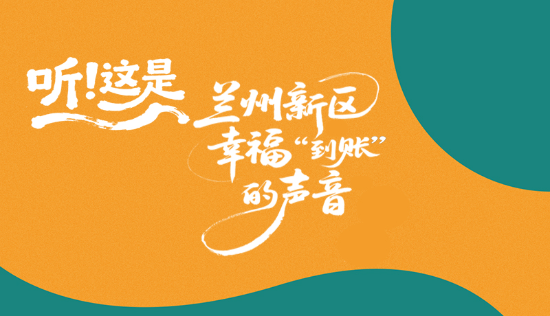 長(zhǎng)圖|聽(tīng)！這是蘭州新區(qū)幸?！暗劫~”的聲音