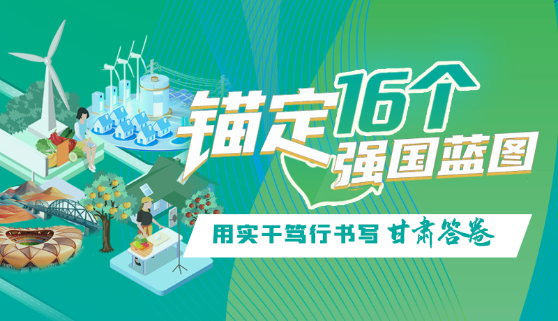 【理想中國 畫“隴”點睛】錨定16個“強國”藍圖 用實干篤行書寫甘肅答卷